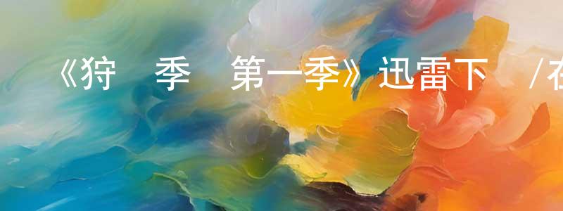 常詠梅發布《狩獵季節第一季》迅雷下載/在線觀看-都市情感-美劇天堂